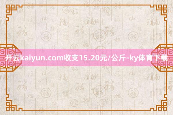 开云kaiyun.com收支15.20元/公斤-ky体育下载