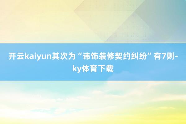 开云kaiyun其次为“讳饰装修契约纠纷”有7则-ky体育下载