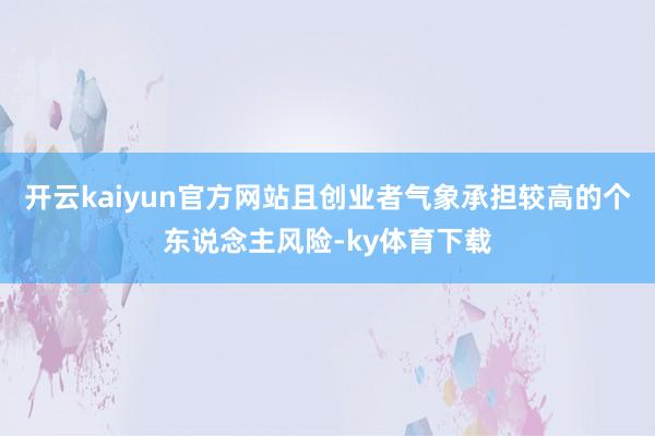 开云kaiyun官方网站且创业者气象承担较高的个东说念主风险-ky体育下载