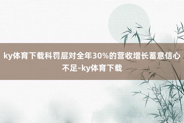 ky体育下载科罚层对全年30%的营收增长蓄意信心不足-ky体育下载