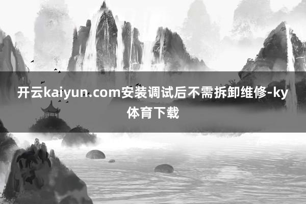 开云kaiyun.com安装调试后不需拆卸维修-ky体育下载