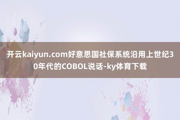 开云kaiyun.com好意思国社保系统沿用上世纪30年代的COBOL说话-ky体育下载