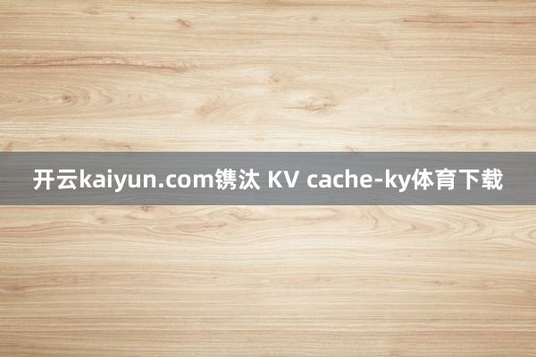 开云kaiyun.com镌汰 KV cache-ky体育下载