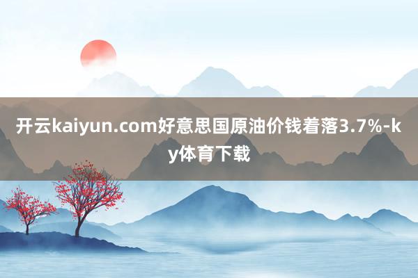 开云kaiyun.com好意思国原油价钱着落3.7%-ky体育下载