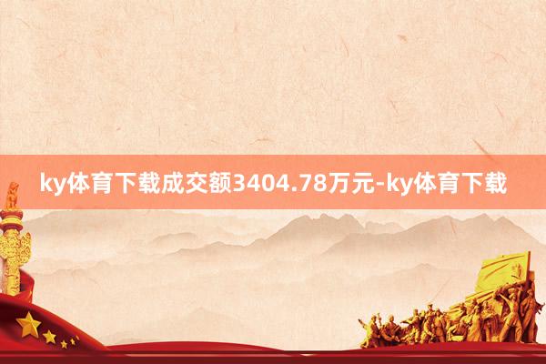 ky体育下载成交额3404.78万元-ky体育下载