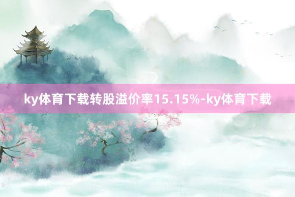 ky体育下载转股溢价率15.15%-ky体育下载