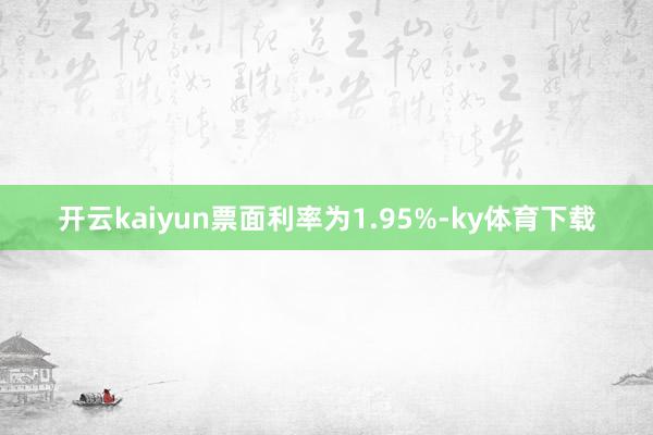 开云kaiyun票面利率为1.95%-ky体育下载
