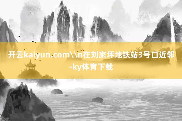 开云kaiyun.com\n在刘家坪地铁站3号口近邻-ky体育下载
