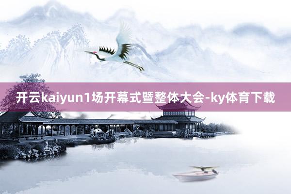开云kaiyun1场开幕式暨整体大会-ky体育下载