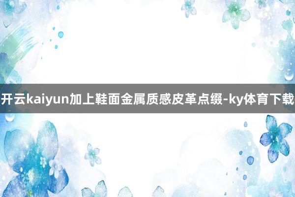 开云kaiyun加上鞋面金属质感皮革点缀-ky体育下载
