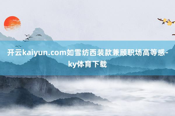 开云kaiyun.com如雪纺西装款兼顾职场高等感-ky体育下载