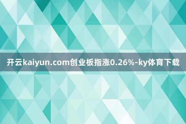 开云kaiyun.com创业板指涨0.26%-ky体育下载